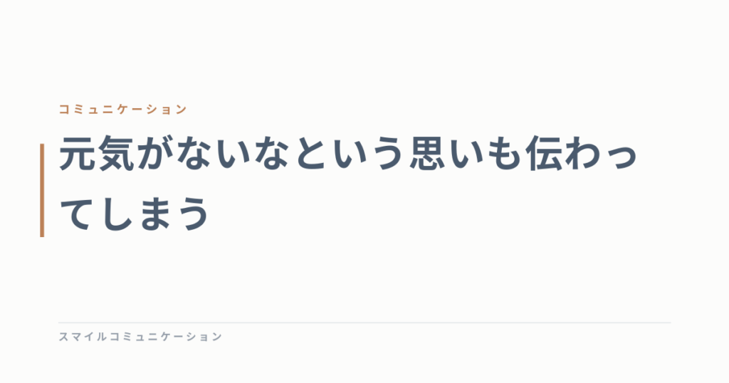 元気がないなという思いも伝わってしまう