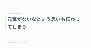 元気がないなという思いも伝わってしまう
