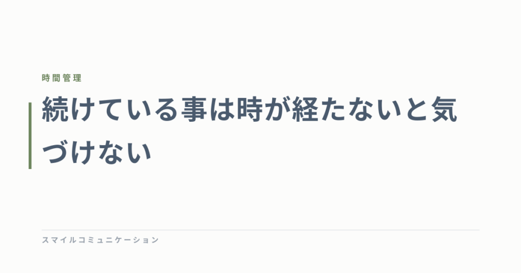続けている事は時が経たないと気づけない