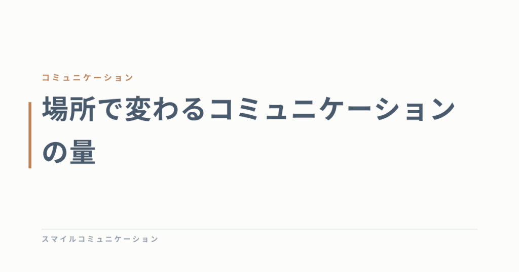 場所で変わるコミュニケーションの量