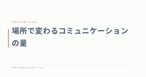 場所で変わるコミュニケーションの量