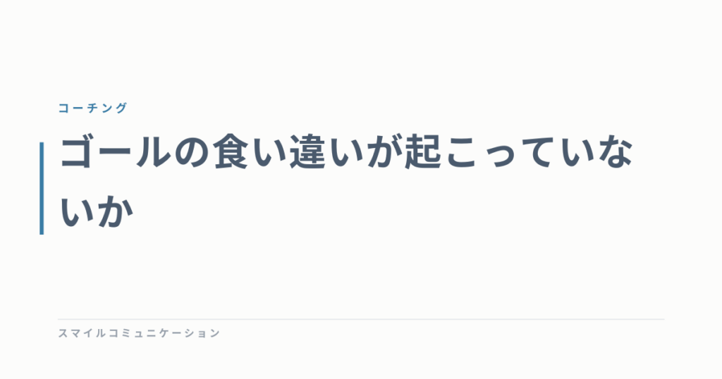 ゴールの食い違いが起こっていないか