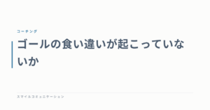 ゴールの食い違いが起こっていないか