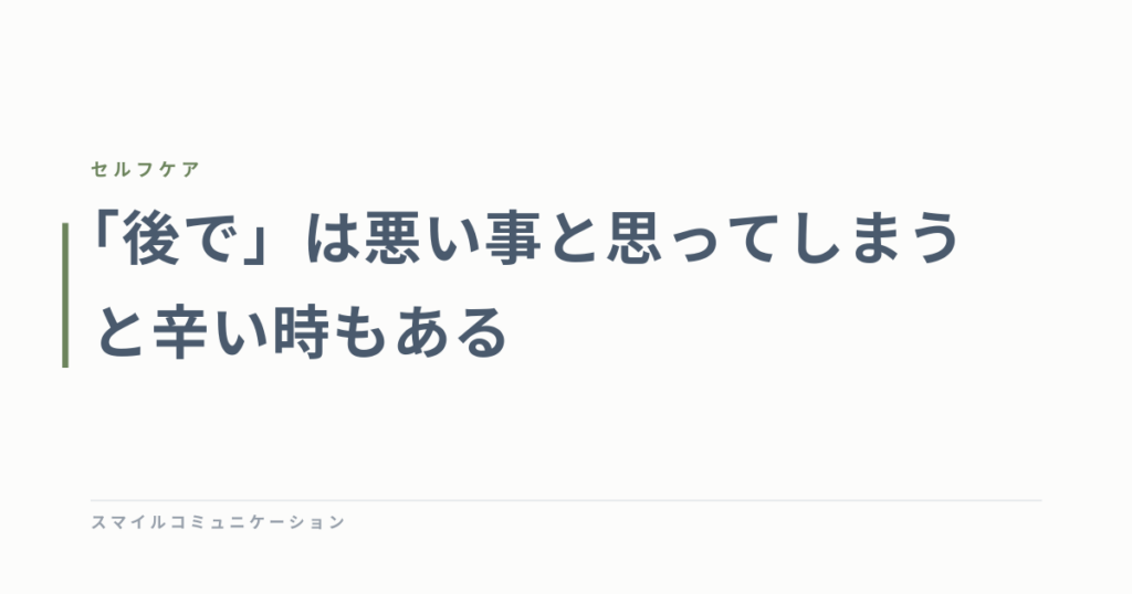 「後で」は悪い事と思ってしまうと辛い時もある