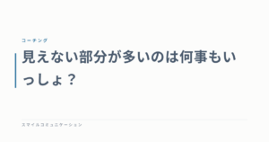 見えない部分が多いのは何事もいっしょ？