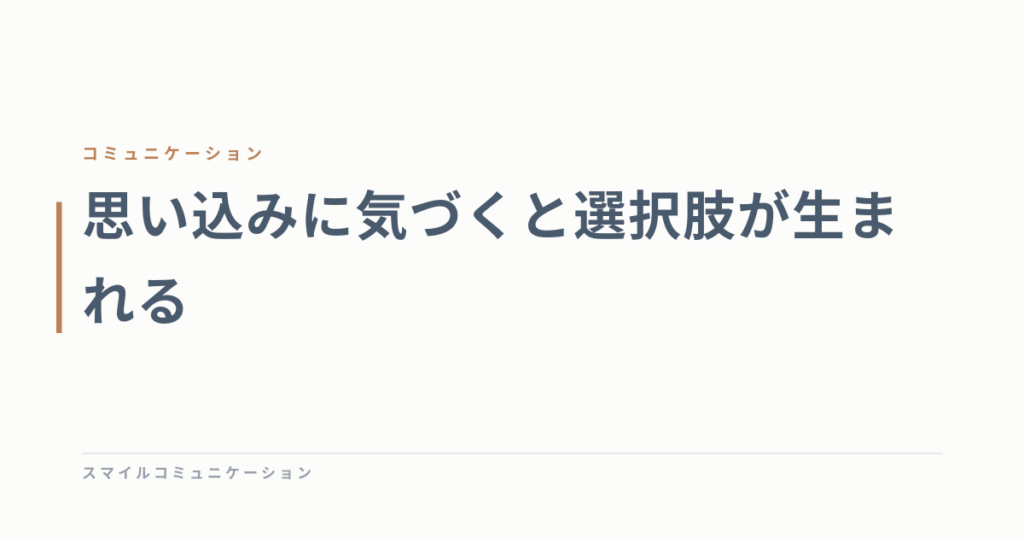 思い込みに気づくと選択肢が生まれる