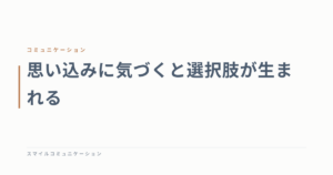 思い込みに気づくと選択肢が生まれる