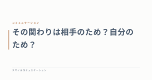 その関わりは相手のため？自分のため？