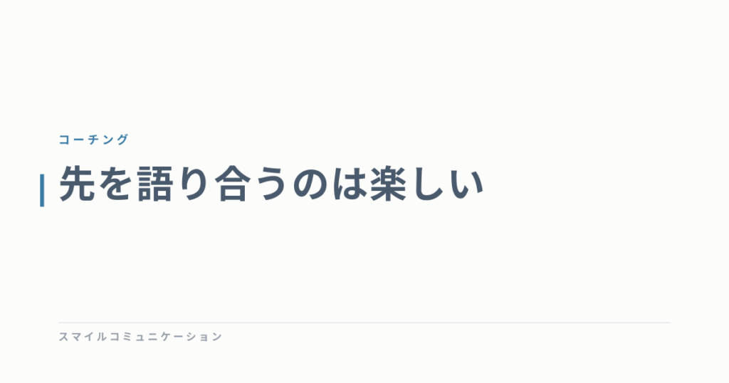 先を語り合うのは楽しい