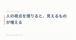人の視点を借りると、見えるものが増える