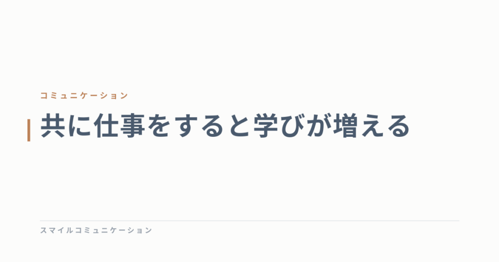 共に仕事をすると学びが増える