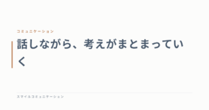 話しながら、考えがまとまっていく