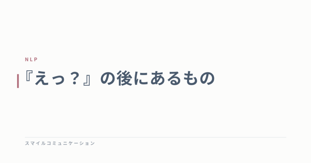 『えっ？』の後にあるもの